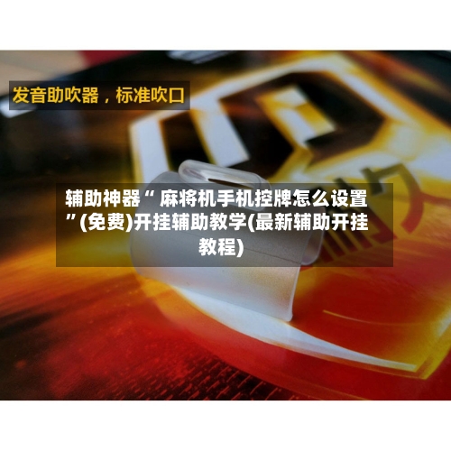 辅助神器“ 麻将机手机控牌怎么设置”(免费)开挂辅助教学(最新辅助开挂教程)-第2张图片