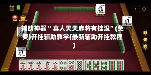 辅助神器“ 真人天天麻将有挂没”(免费)开挂辅助教学(最新辅助开挂教程)
