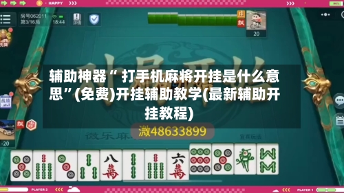 辅助神器“ 打手机麻将开挂是什么意思”(免费)开挂辅助教学(最新辅助开挂教程)