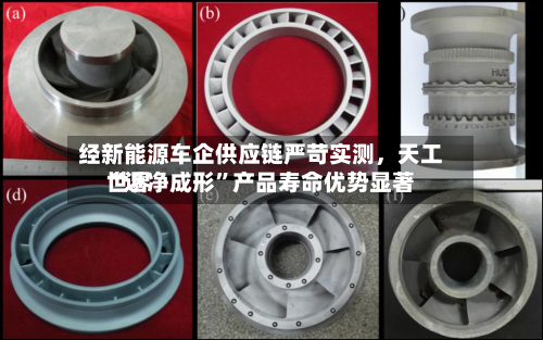 经新能源车企供应链严苛实测	，天工世界“近净成形”产品寿命优势显著-第2张图片