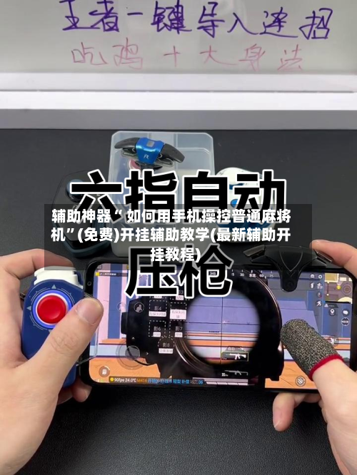 辅助神器“ 如何用手机操控普通麻将机	”(免费)开挂辅助教学(最新辅助开挂教程)-第3张图片