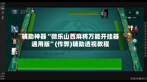 辅助神器“微乐山西麻将万能开挂器通用版”(作弊)辅助透视教程
