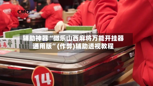 辅助神器“微乐山西麻将万能开挂器通用版”(作弊)辅助透视教程-第2张图片
