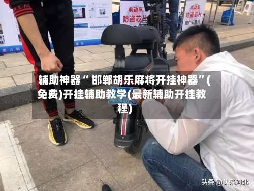 辅助神器“ 邯郸胡乐麻将开挂神器”(免费)开挂辅助教学(最新辅助开挂教程)
