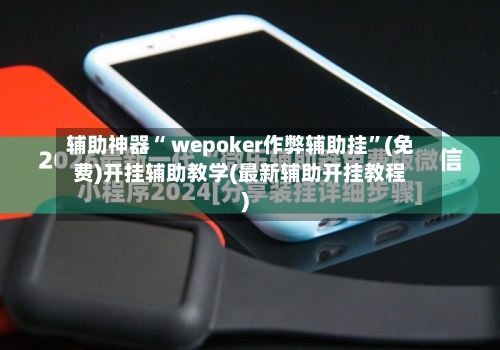 辅助神器“ wepoker作弊辅助挂”(免费)开挂辅助教学(最新辅助开挂教程)