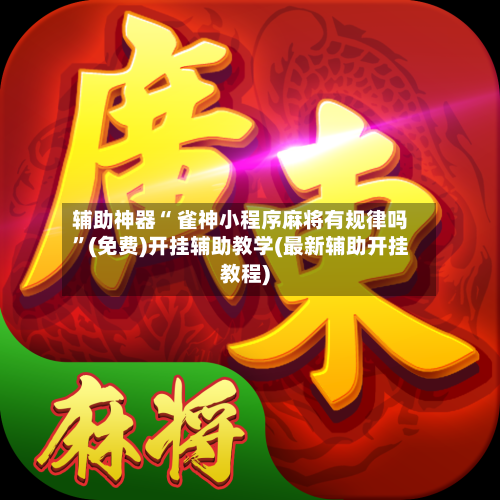 辅助神器“ 雀神小程序麻将有规律吗”(免费)开挂辅助教学(最新辅助开挂教程)-第2张图片