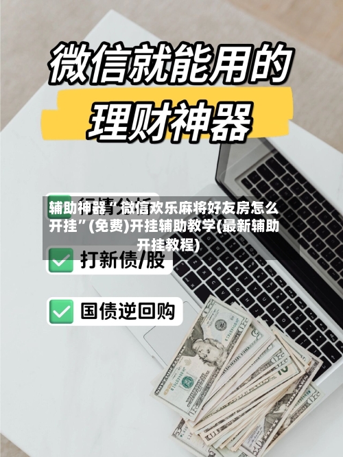 辅助神器“ 微信欢乐麻将好友房怎么开挂”(免费)开挂辅助教学(最新辅助开挂教程)-第2张图片