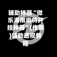 辅助神器“微乐海南麻将开挂神器”(作弊)辅助透视教程-第3张图片