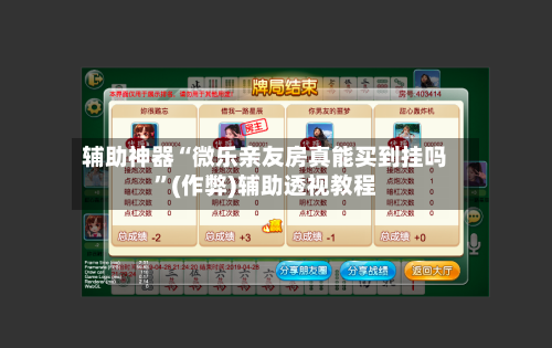 辅助神器“微乐亲友房真能买到挂吗”(作弊)辅助透视教程-第3张图片