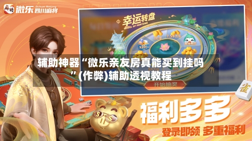 辅助神器“微乐亲友房真能买到挂吗”(作弊)辅助透视教程