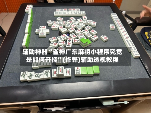 辅助神器“雀神广东麻将小程序究竟是如何开挂”(作弊)辅助透视教程