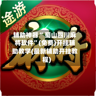 辅助神器“ 蜀山四川麻将软件”(免费)开挂辅助教学(最新辅助开挂教程)-第3张图片