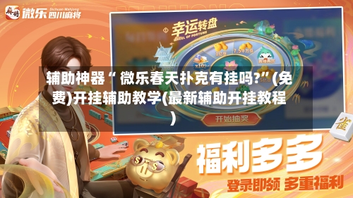 辅助神器“ 微乐春天扑克有挂吗?”(免费)开挂辅助教学(最新辅助开挂教程)-第2张图片