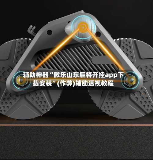 辅助神器“微乐山东麻将开挂app下载安装”(作弊)辅助透视教程