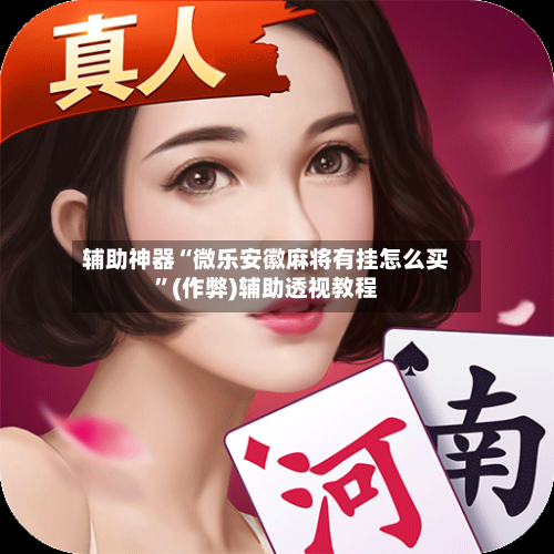 辅助神器“微乐安徽麻将有挂怎么买”(作弊)辅助透视教程-第2张图片