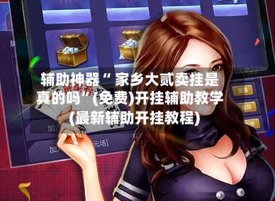 辅助神器“ 家乡大贰卖挂是真的吗”(免费)开挂辅助教学(最新辅助开挂教程)