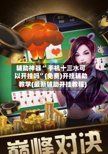 辅助神器“ 手机十三水可以开挂吗”(免费)开挂辅助教学(最新辅助开挂教程)-第2张图片