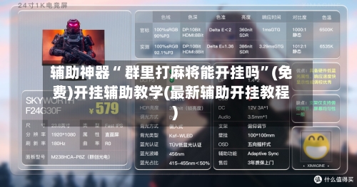 辅助神器“ 群里打麻将能开挂吗	”(免费)开挂辅助教学(最新辅助开挂教程)-第3张图片