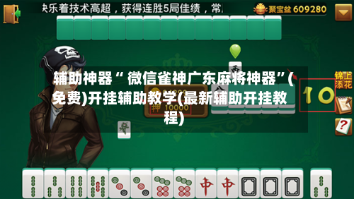 辅助神器“ 微信雀神广东麻将神器”(免费)开挂辅助教学(最新辅助开挂教程)