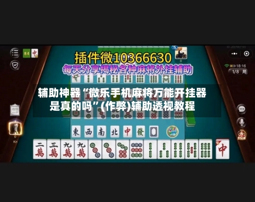 辅助神器“微乐手机麻将万能开挂器是真的吗	”(作弊)辅助透视教程-第3张图片