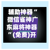 辅助神器“ 微信雀神广东麻将神器”(免费)开挂辅助教学(最新辅助开挂教程)-第2张图片