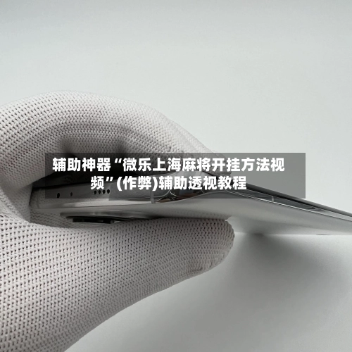 辅助神器“微乐上海麻将开挂方法视频	”(作弊)辅助透视教程-第3张图片