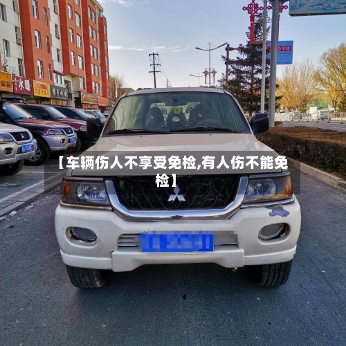 【车辆伤人不享受免检,有人伤不能免检】-第2张图片