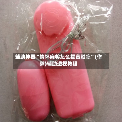 辅助神器“情怀麻将怎么提高胜率”(作弊)辅助透视教程