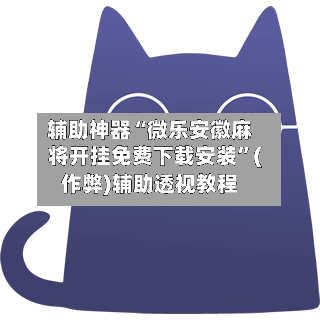 辅助神器“微乐安徽麻将开挂免费下载安装”(作弊)辅助透视教程-第2张图片