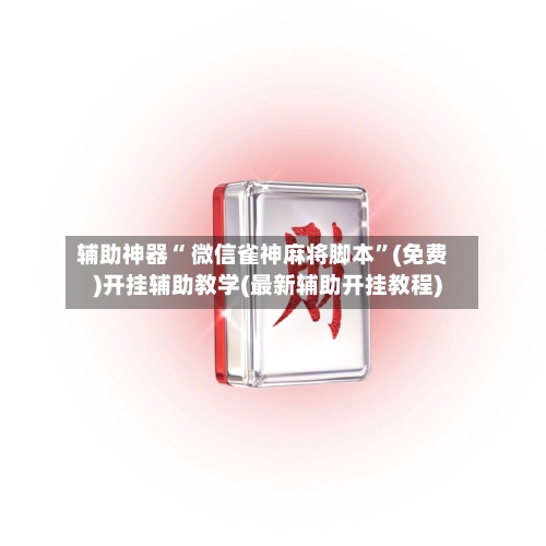 辅助神器“ 微信雀神麻将脚本”(免费)开挂辅助教学(最新辅助开挂教程)
