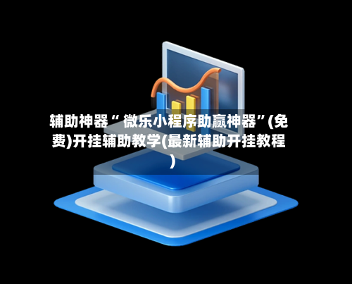 辅助神器“ 微乐小程序助赢神器	”(免费)开挂辅助教学(最新辅助开挂教程)-第3张图片