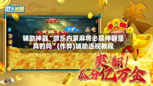 辅助神器“微乐内蒙麻将必赢神器是真的吗”(作弊)辅助透视教程-第3张图片