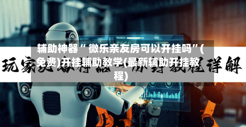 辅助神器“ 微乐亲友房可以开挂吗”(免费)开挂辅助教学(最新辅助开挂教程)-第2张图片
