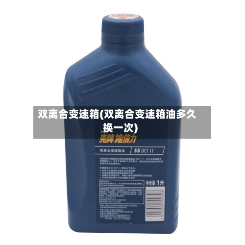 双离合变速箱(双离合变速箱油多久换一次)
