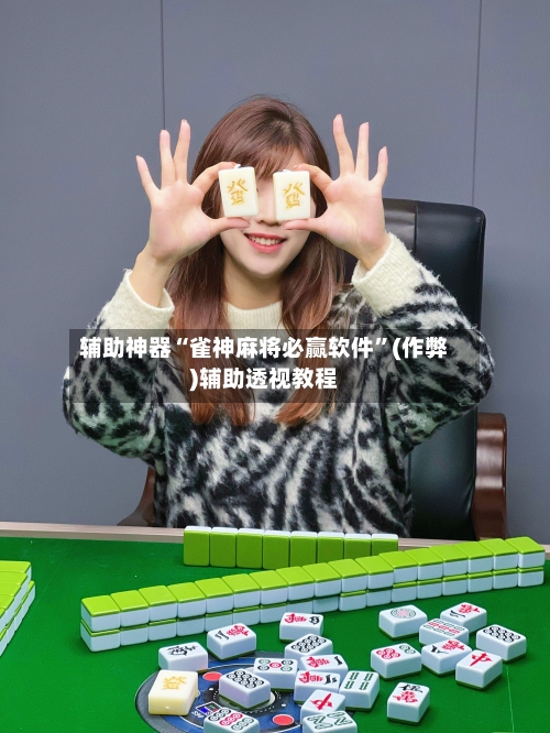 辅助神器“雀神麻将必赢软件”(作弊)辅助透视教程-第2张图片
