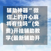 辅助神器“ 微信上的开心麻将有挂吗	”(免费)开挂辅助教学(最新辅助开挂教程)-第2张图片