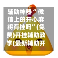 辅助神器“ 微信上的开心麻将有挂吗”(免费)开挂辅助教学(最新辅助开挂教程)