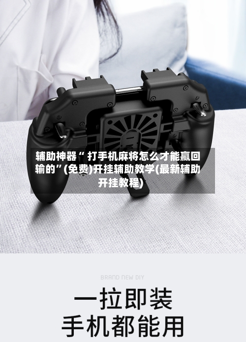 辅助神器“ 打手机麻将怎么才能赢回输的”(免费)开挂辅助教学(最新辅助开挂教程)-第2张图片
