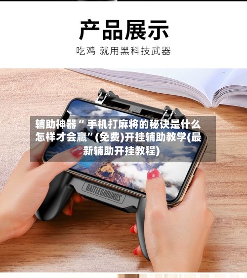 辅助神器“ 手机打麻将的秘诀是什么怎样才会赢”(免费)开挂辅助教学(最新辅助开挂教程)