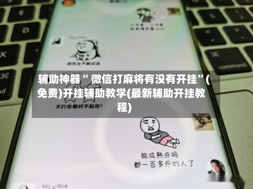 辅助神器“ 微信打麻将有没有开挂”(免费)开挂辅助教学(最新辅助开挂教程)-第2张图片