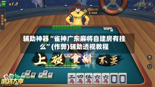 辅助神器“雀神广东麻将自建房有挂么”(作弊)辅助透视教程