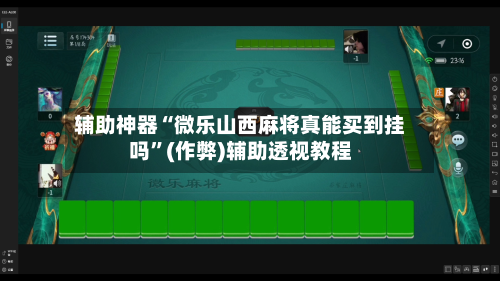 辅助神器“微乐山西麻将真能买到挂吗”(作弊)辅助透视教程-第3张图片