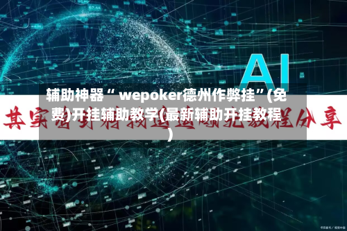 辅助神器“ wepoker德州作弊挂”(免费)开挂辅助教学(最新辅助开挂教程)