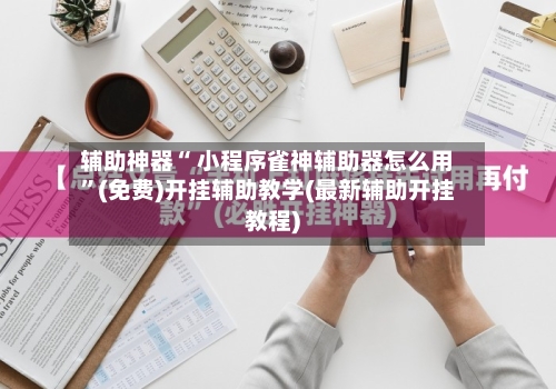 辅助神器“ 小程序雀神辅助器怎么用”(免费)开挂辅助教学(最新辅助开挂教程)-第3张图片