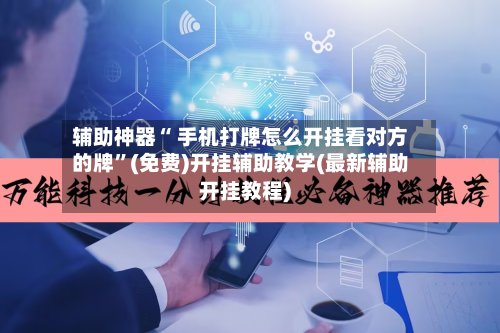 辅助神器“ 手机打牌怎么开挂看对方的牌”(免费)开挂辅助教学(最新辅助开挂教程)-第2张图片