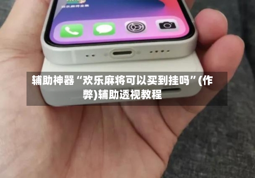 辅助神器“欢乐麻将可以买到挂吗”(作弊)辅助透视教程-第2张图片