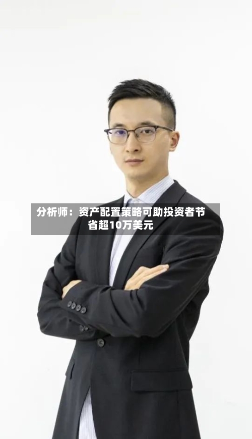分析师:资产配置策略可助投资者节省超10万美元-第2张图片