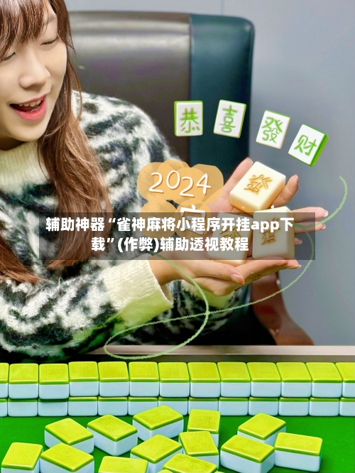 辅助神器“雀神麻将小程序开挂app下载”(作弊)辅助透视教程