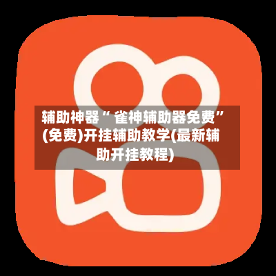 辅助神器“ 雀神辅助器免费”(免费)开挂辅助教学(最新辅助开挂教程)
