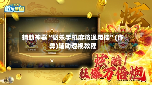 辅助神器“微乐手机麻将通用挂”(作弊)辅助透视教程